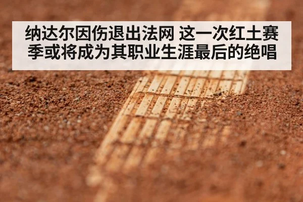 纳达尔因伤退出法网 这一次红土赛季或将成为其职业生涯最后的绝唱