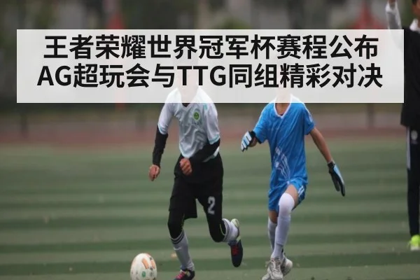 王者荣耀世界冠军杯赛程公布 AG超玩会与TTG同组精彩对决
