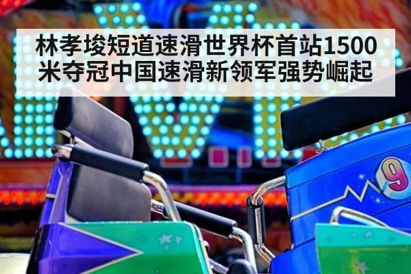 林孝埈短道速滑世界杯首站1500米夺冠中国速滑新领军强势崛起