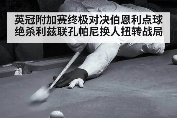 英冠附加赛终极对决伯恩利点球绝杀利兹联孔帕尼换人扭转战局